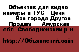 Объектив для видео камеры и ТУС › Цена ­ 8 000 - Все города Другое » Продам   . Амурская обл.,Свободненский р-н